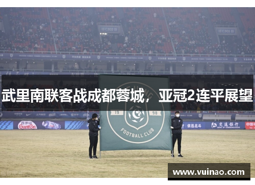 武里南联客战成都蓉城，亚冠2连平展望
