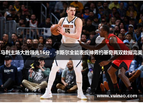 马刺主场大胜领先16分，卡斯尔全能表现神勇约基奇两双数据完美